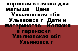 хорошая коляска для малыша › Цена ­ 3 000 - Ульяновская обл., Ульяновск г. Дети и материнство » Коляски и переноски   . Ульяновская обл.,Ульяновск г.